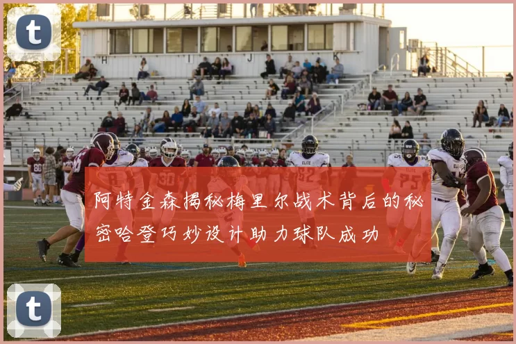 阿特金森揭秘梅里尔战术背后的秘密哈登巧妙设计助力球队成功