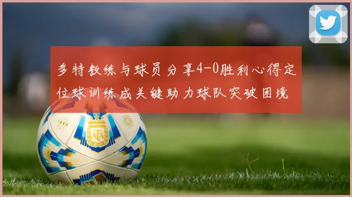 多特教练与球员分享4-0胜利心得定位球训练成关键助力球队突破困境