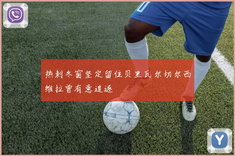 热刺冬窗坚定留住贝里瓦尔切尔西维拉曾有意追逐