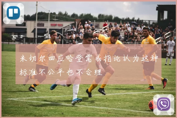 米切尔回应哈登需戒指论认为这种标准不公平也不合理