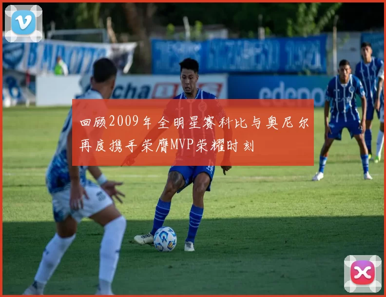 回顾2009年全明星赛科比与奥尼尔再度携手荣膺MVP荣耀时刻