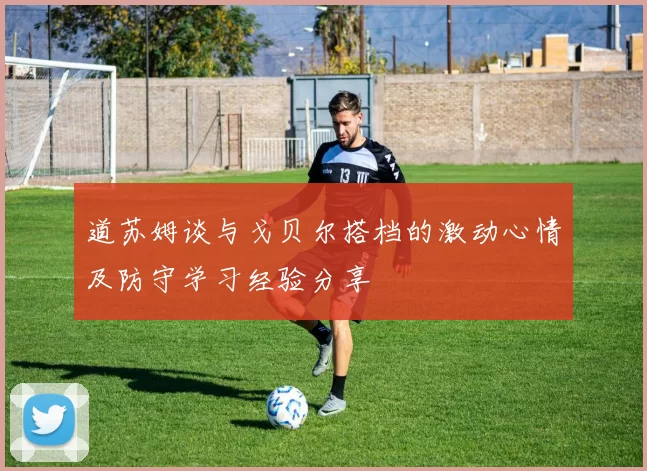 道苏姆谈与戈贝尔搭档的激动心情及防守学习经验分享